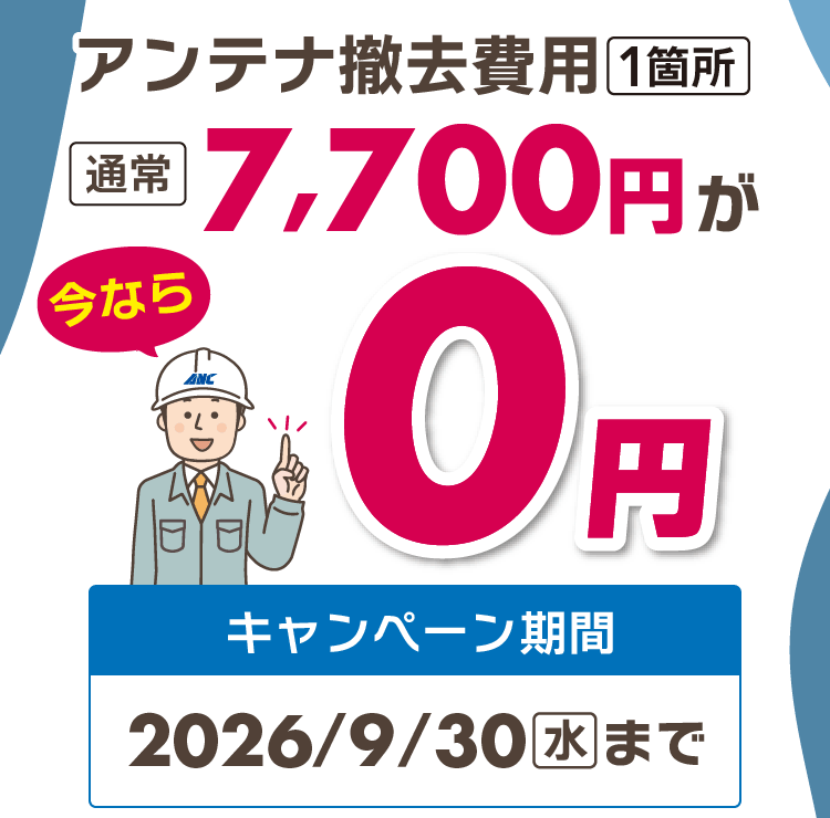 今ならアンテナ撤去費用（1箇所）通常7700円が0円！（キャンペーン期間：2026年9月30日まで）