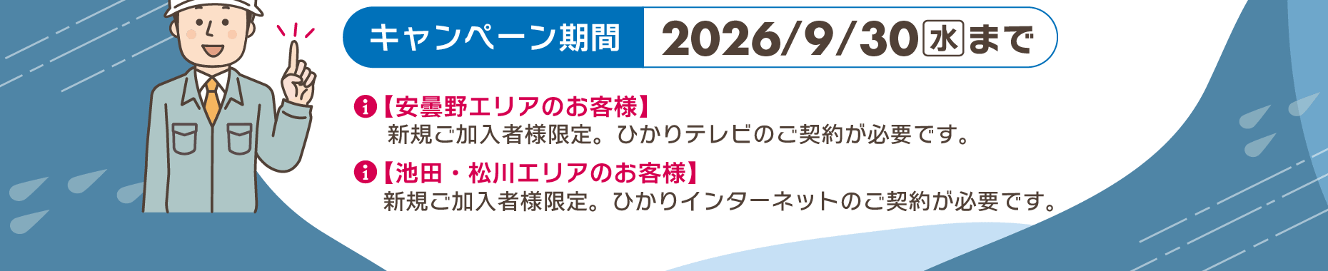 【安曇野エリアのお客様】新規ご加入者様限定。ひかりテレビのご契約が必要です。【池田・松川エリアのお客様】新規ご加入者様限定。ひかりインターネットのご契約が必要です。