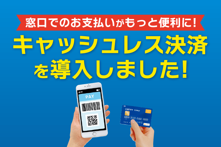 窓口でのお支払いがもっと便利に！キャッシュレス決済を導入いたしました！