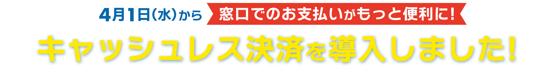4月1日（火）から、窓口でのお支払いがもっと便利に！キャッシュレス決済を導入いたしました！