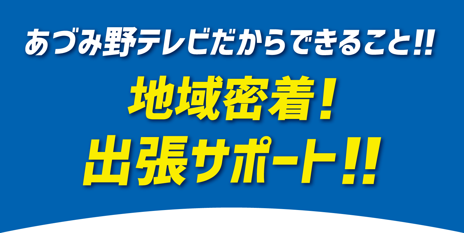 あづみ野テレビだからできること。地域密着！無料出張サポート！