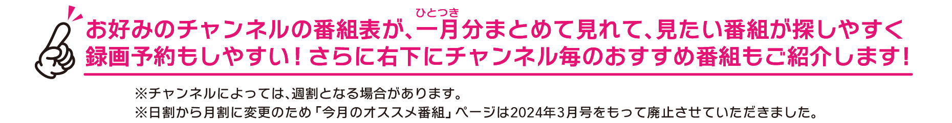 お好みのチャンネルの番組表が､一月分まとめて見れて､見たい番組が探しやすく録画予約もしやすい!さらに右下にチャンネル毎のおすすめ番組もご紹介します