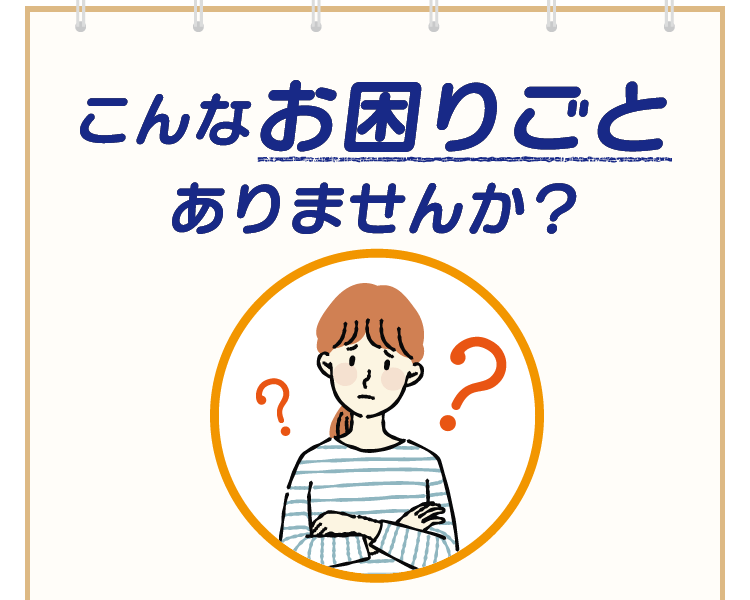 こんなお困りごとはありませんか？