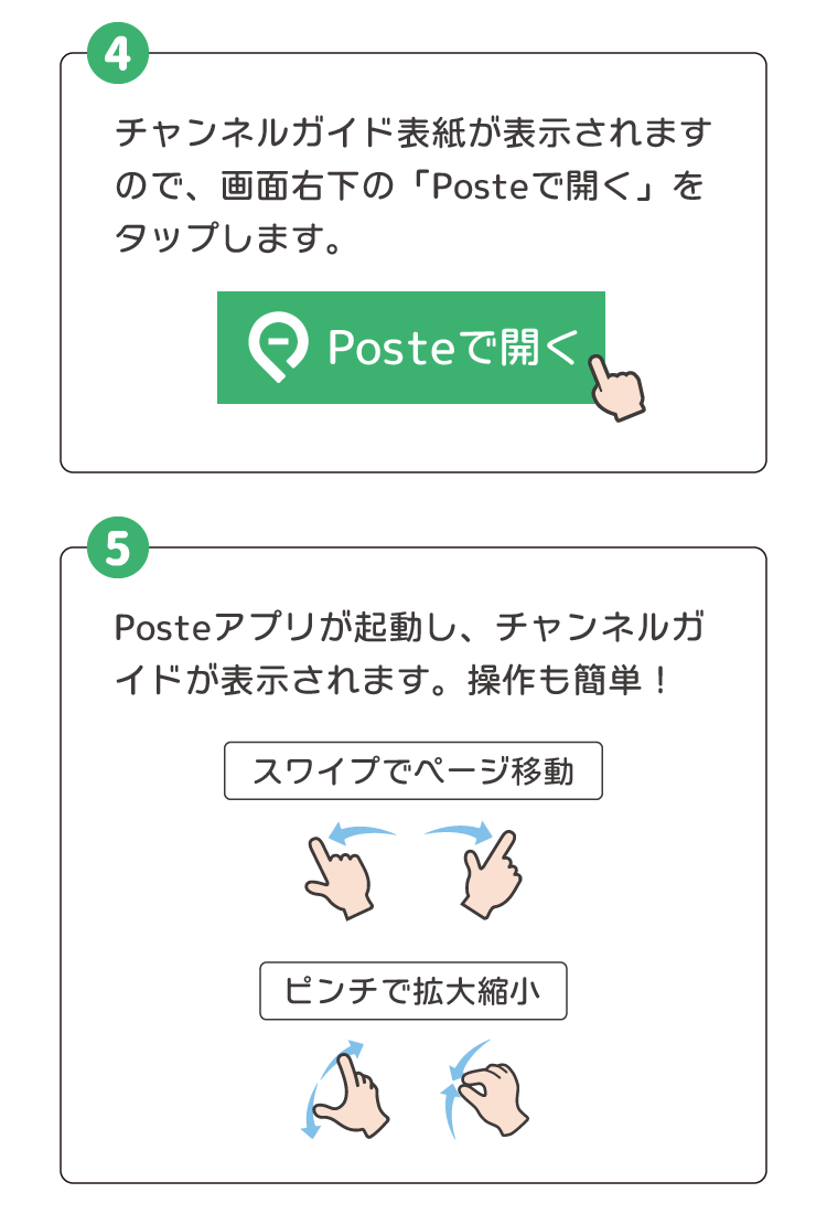 ④チャンネルガイド表紙が表示されますので、画面右下の「Posteで開く」をタップします。⑤Posteアプリが起動し、チャンネルガイドが表示されます。操作も簡単！（スワイプで移動、ピンチで拡大縮小）