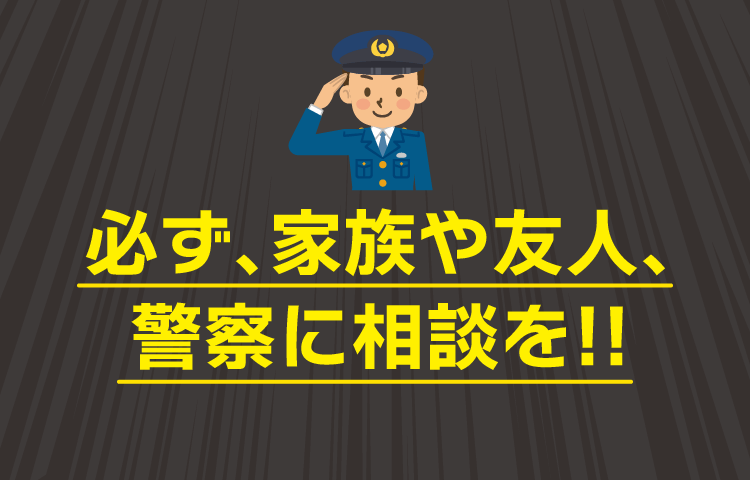 必ず､家族や友人､警察に相談を!!