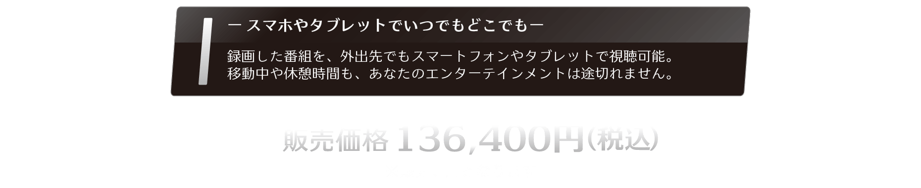 録画した番組を、外出先でもスマートフォンやタブレットで視聴可能