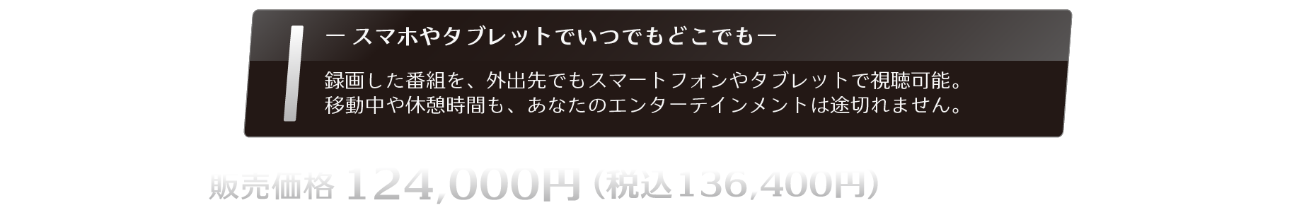録画した番組を、外出先でもスマートフォンやタブレットで視聴可能