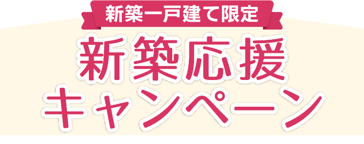【新築一戸建て限定】新築応援キャンペーン