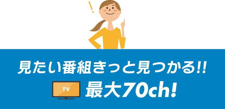 見たい番組きっと見つかる！全70チャンネル