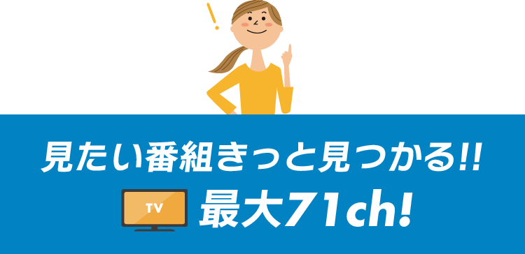 見たい番組きっと見つかる！全71チャンネル