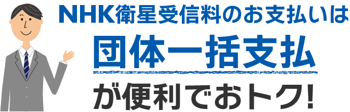NHK衛星受信料のお支払いは「団体一括支払」が便利でおトク！