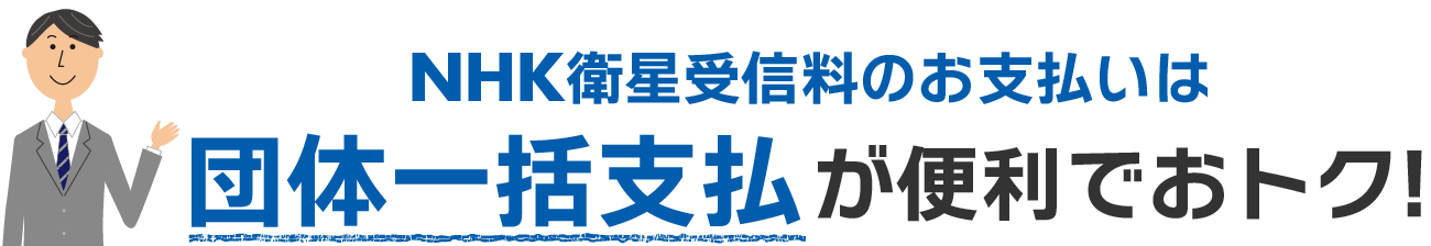 NHK衛星受信料のお支払いは「団体一括支払」が便利でおトク！
